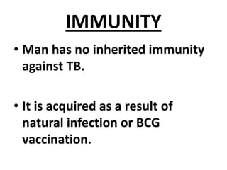 IMMUNITY
• Man has no inherited immunity
against TB.
• It is acquired as a result of
natural infection or BCG
vaccination.
 