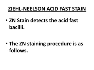ZIEHL-NEELSON ACID FAST STAIN
• ZN Stain detects the acid fast
bacilli.
• The ZN staining procedure is as
follows.
 