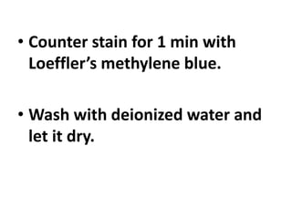 • Counter stain for 1 min with
Loeffler’s methylene blue.
• Wash with deionized water and
let it dry.
 