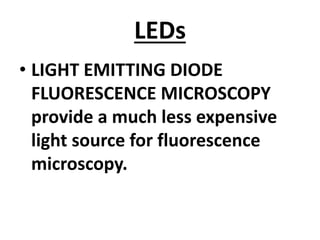 LEDs
• LIGHT EMITTING DIODE
FLUORESCENCE MICROSCOPY
provide a much less expensive
light source for fluorescence
microscopy.
 