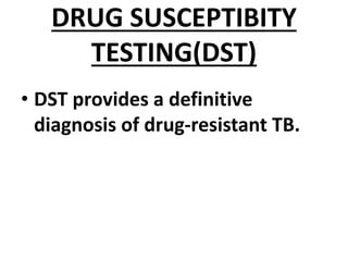 DRUG SUSCEPTIBITY
TESTING(DST)
• DST provides a definitive
diagnosis of drug-resistant TB.
 
