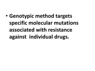 • Genotypic method targets
specific molecular mutations
associated with resistance
against individual drugs.
 