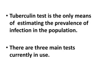 • Tuberculin test is the only means
of estimating the prevalence of
infection in the population.
• There are three main tests
currently in use.
 