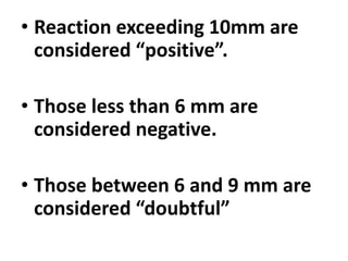 • Reaction exceeding 10mm are
considered “positive”.
• Those less than 6 mm are
considered negative.
• Those between 6 and 9 mm are
considered “doubtful”
 