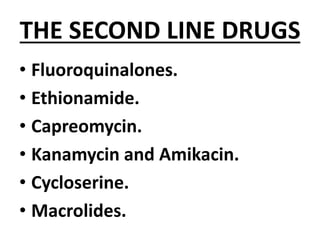 THE SECOND LINE DRUGS
• Fluoroquinalones.
• Ethionamide.
• Capreomycin.
• Kanamycin and Amikacin.
• Cycloserine.
• Macrolides.
 