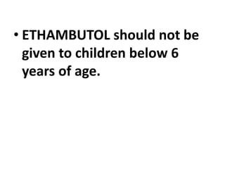 • ETHAMBUTOL should not be
given to children below 6
years of age.
 