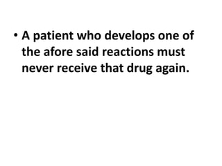 • A patient who develops one of
the afore said reactions must
never receive that drug again.
 