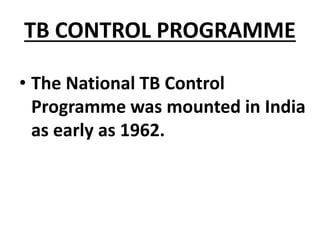 TB CONTROL PROGRAMME
• The National TB Control
Programme was mounted in India
as early as 1962.
 