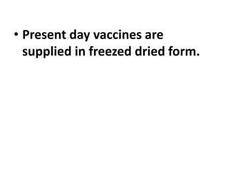 • Present day vaccines are
supplied in freezed dried form.
 