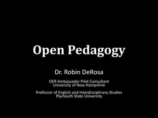 Open Pedagogy
Dr. Robin DeRosa
OER Ambassador Pilot Consultant
University of New Hampshire
Professor of English and Interdisciplinary Studies
Plymouth State University
 