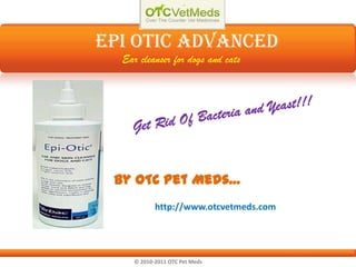 EPI Otic Advanced Ear cleanser for dogs and cats Get Rid Of Bacteria and Yeast!!! By OTC Pet Meds… http://www.otcvetmeds.com © 2010-2011 OTC Pet Meds  