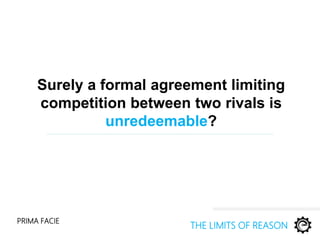 Surely a formal agreement limiting
competition between two rivals is
unredeemable?
PRIMA FACIE
THE LIMITS OF REASON
 