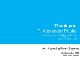 Thank you
T. Alexander Puutio
alexander.puutio@gmail.com
,puutio@un.org
4th September 2016
EPIP 2016, Oxford
A4 - Improving Patent Systems
 