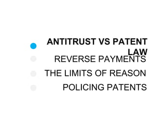 ANTITRUST VS PATENT
LAW
REVERSE PAYMENTS
POLICING PATENTS
THE LIMITS OF REASON
 