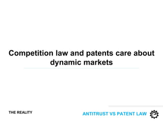 ANTITRUST VS PATENT LAW
Competition law and patents care about
dynamic markets
THE REALITY
 