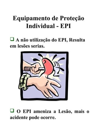 Equipamento de Proteção
Individual - EPI
 A não utilização do EPI, Resulta
em lesões serias.
 O EPI ameniza a Lesão, mais o
acidente pode ocorre.
 
