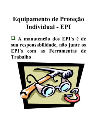 Equipamento de Proteção
Individual - EPI
 A manutenção dos EPI´s é de
sua responsabilidade, não junte os
EPI´s com as Ferramentas de
Trabalho
 