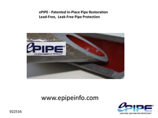 ePIPE - Patented In-Place Pipe Restoration
Lead-Free, Leak-Free Pipe Protection
www.epipeinfo.com
022516
 