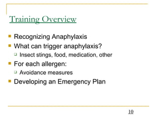 Training Overview Recognizing Anaphylaxis What can trigger anaphylaxis? Insect stings, food, medication, other For each allergen: Avoidance measures Developing an Emergency Plan 
