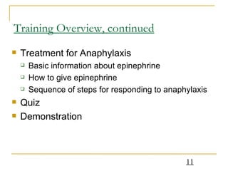Training Overview, continued Treatment for Anaphylaxis Basic information about epinephrine How to give epinephrine Sequence of steps for responding to anaphylaxis Quiz Demonstration 