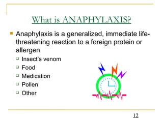 What is ANAPHYLAXIS? Anaphylaxis is a generalized, immediate life-threatening reaction to a foreign protein or allergen Insect’s venom Food Medication Pollen Other 