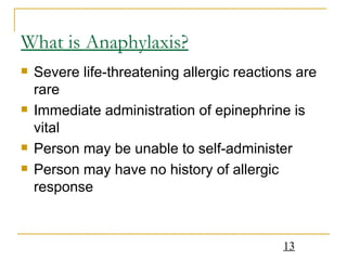 What is Anaphylaxis? Severe life-threatening allergic reactions are rare Immediate administration of epinephrine is vital Person may be unable to self-administer Person may have no history of allergic response 