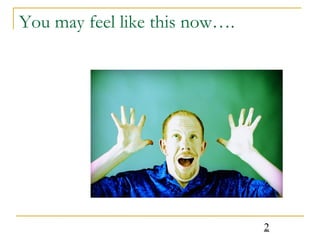 You may feel like this now…. 