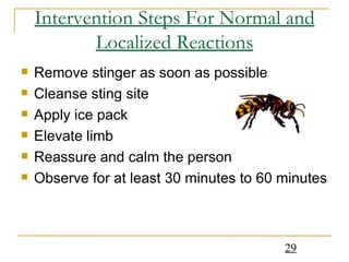 Intervention Steps For Normal and Localized Reactions Remove stinger as soon as possible Cleanse sting site Apply ice pack Elevate limb Reassure and calm the person Observe for at least 30 minutes to 60 minutes 