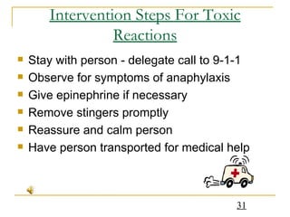 Intervention Steps For Toxic Reactions Stay with person - delegate call to 9-1-1 Observe for symptoms of anaphylaxis Give epinephrine if necessary Remove stingers promptly Reassure and calm person Have person transported for medical help 