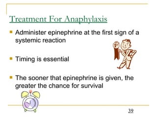 Treatment For Anaphylaxis Administer epinephrine at the first sign of a systemic reaction Timing is essential The sooner that epinephrine is given, the greater the chance for survival 
