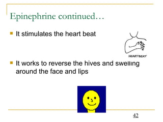 Epinephrine continued… It stimulates the heart beat It works to reverse the hives and swelling around the face and lips 
