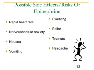 Possible Side Effects/Risks Of Epinephrine Rapid heart rate Nervousness or anxiety Nausea Vomiting Sweating Pallor Tremors Headache 