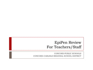EpiPen Review
For Teachers/Staff
CONCORD PUBLIC SCHOOLS
CONCORD-CARLISLE REGIONAL SCHOOL DISTRICT
 