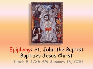 Epiphany: St. John the Baptist Baptizes Jesus Christ Tubah 8, 1726 AM-January 16, 2010 