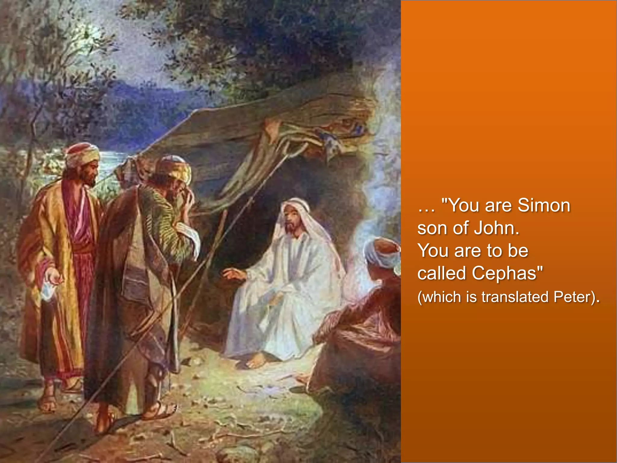 … "You are Simon
son of John.
You are to be
called Cephas"
(which is translated Peter).

 