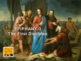 EPIPHANY 3
The First Disciples

 