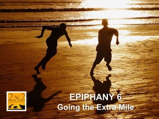 EPIPHANY 6
Going the Extra Mile

 