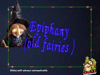 Slides will advance automatically Epiphany (old fairies ) 