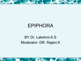 EPIPHORA
BY Dr. Lakshmi.K.S
Moderator- DR. Rajani.K
 