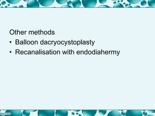 Other methods
• Balloon dacryocystoplasty
• Recanalisation with endodiahermy
 