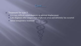  Treatment for type 5
 It is very difficult initial diagnosis as minimal displacement
 Late diagnosis after complication of physeal arrest and deformity has occurred
 Initial nonoperative treatment
 