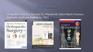 Levine RH, Foris LA, Nezwek TA, Waseem M. Salter-Harris Fractures.
StatPearls. StatPearls Publishing; 2021.
 