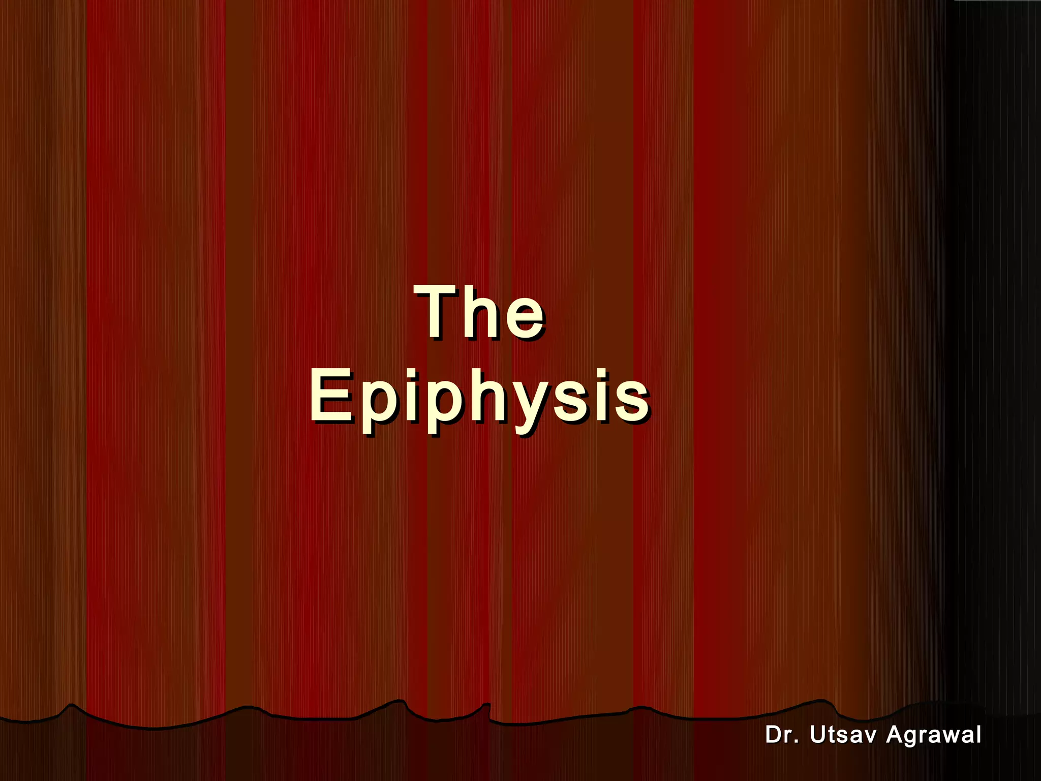The
Epiphysis
Dr. Utsav Agrawal