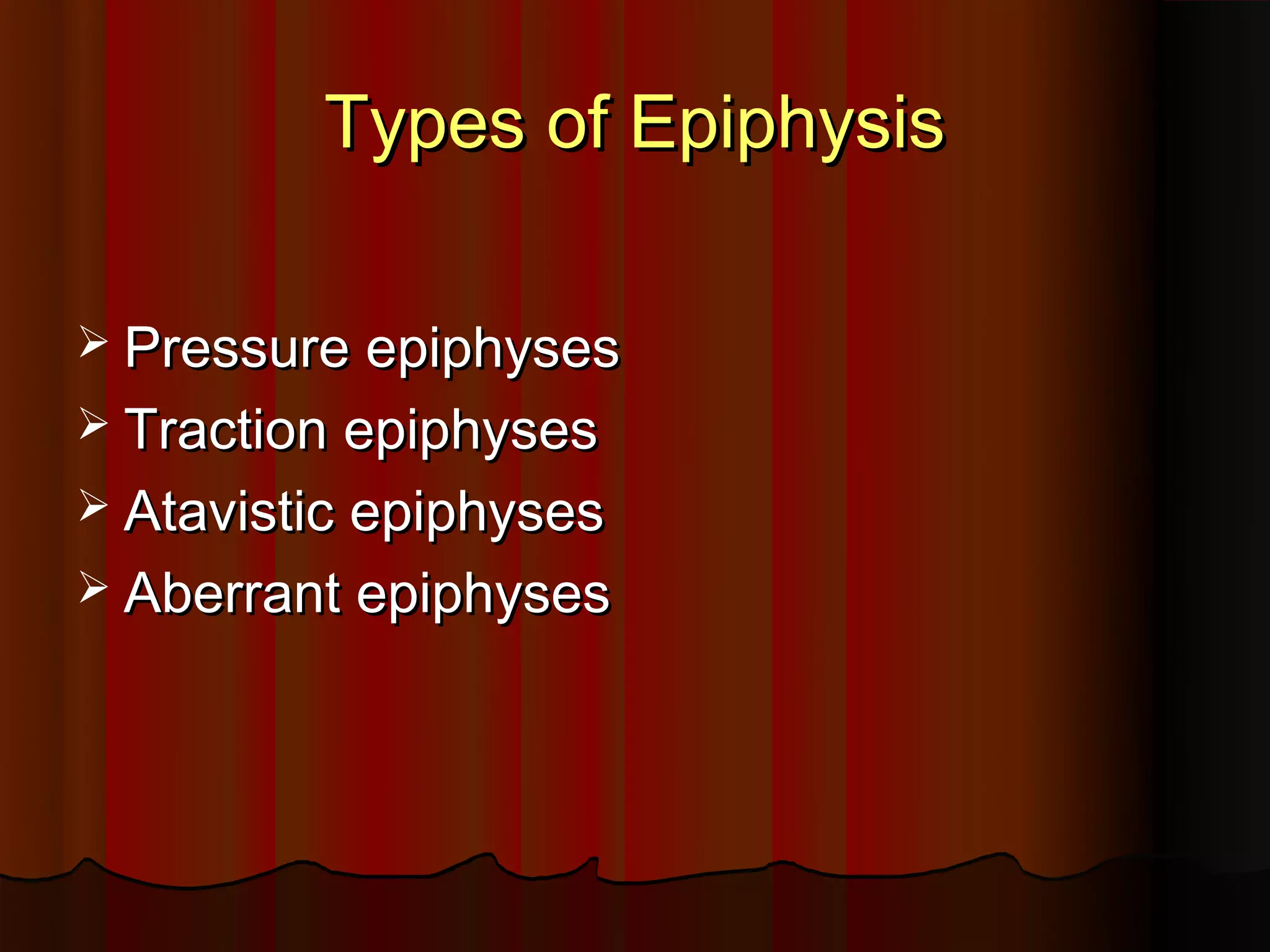 Types of Epiphysis
Pressure epiphyses
Traction epiphyses
Atavistic epiphyses
Aberrant epiphyses
