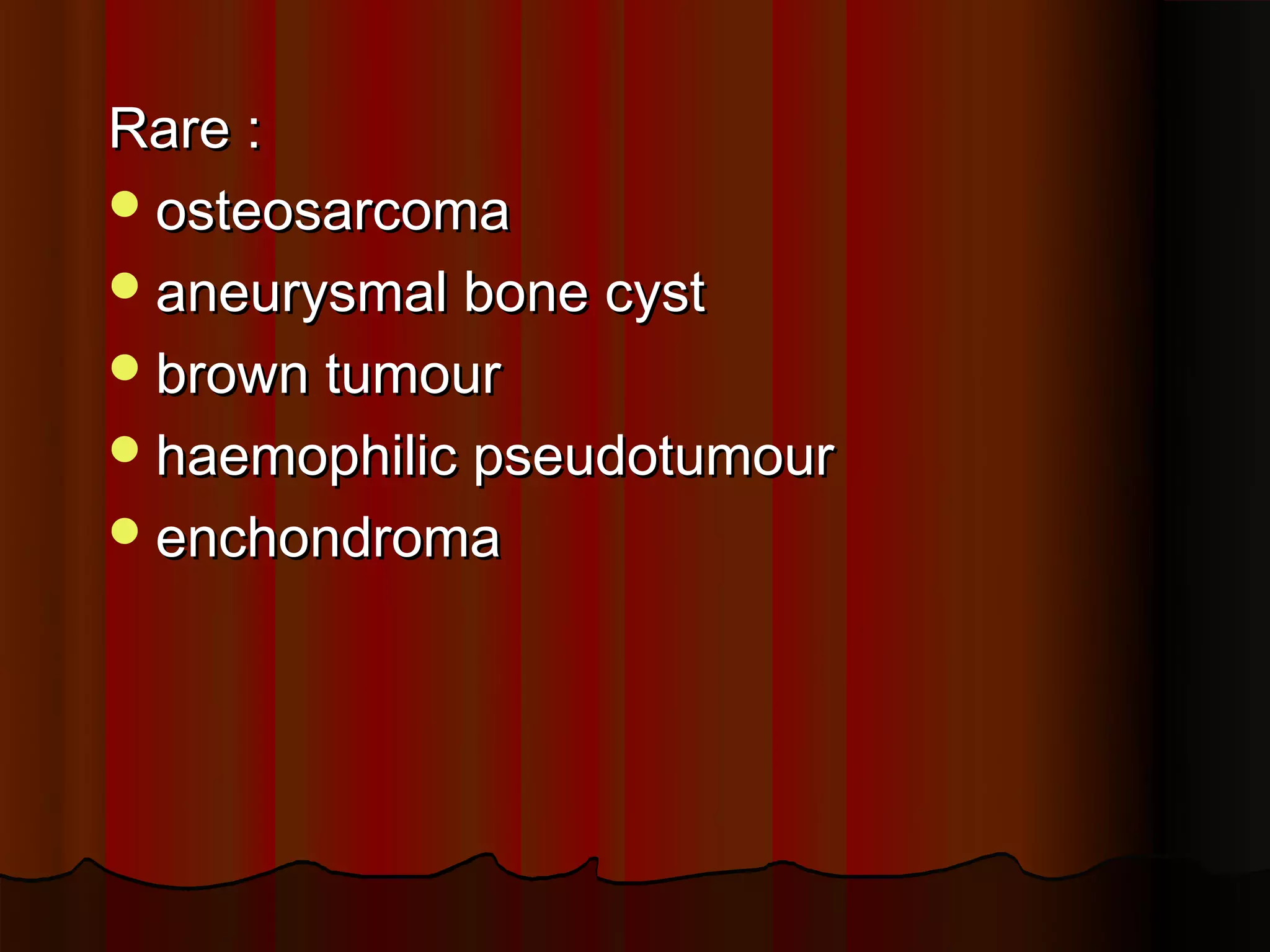 Rare :
osteosarcoma
aneurysmal bone cyst
brown tumour
haemophilic pseudotumour
enchondroma