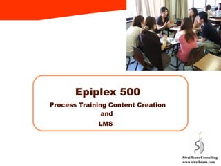 Epiplex 500 Automated Training Content Creation/ Tracking StratBeans Consulting www.stratbeans.com 