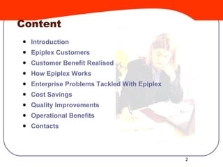 Content <ul><li>Introduction </li></ul><ul><li>Epiplex in Action </li></ul><ul><li>Customer Benefit Realised </li></ul><ul...