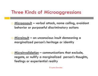 Three Kinds of Microaggressions
!  Microassault – verbal attack, name calling, avoidant
behavior or purposeful discriminat...