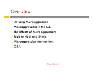 Overview
#  Defining Microaggression
#  Microaggressions in the U.S.
!  The Effects of Microaggressions
!  Tools to Heal a...