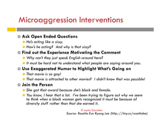 Microaggression Interventions
!  Ask Open Ended Questions
"  He’s acting like a sissy.
"  How’s he acting? And why is that...